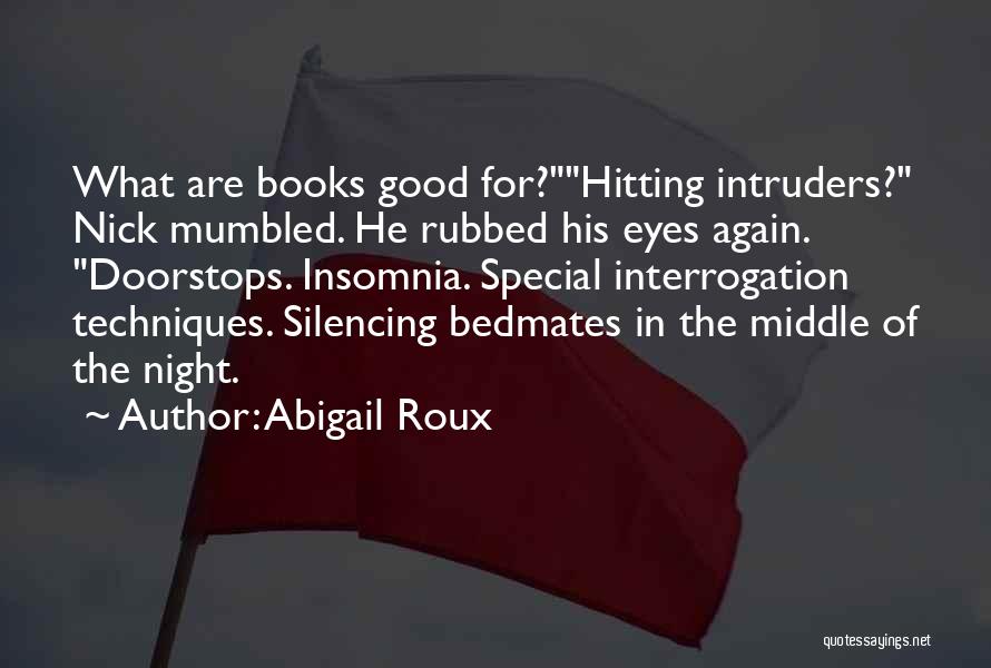 Abigail Roux Quotes: What Are Books Good For?hitting Intruders? Nick Mumbled. He Rubbed His Eyes Again. Doorstops. Insomnia. Special Interrogation Techniques. Silencing Bedmates