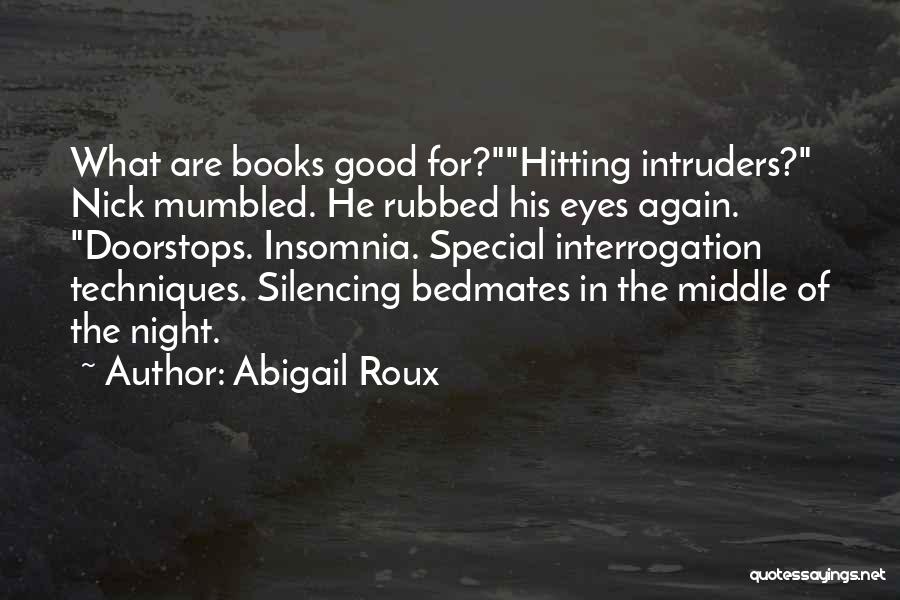 Abigail Roux Quotes: What Are Books Good For?hitting Intruders? Nick Mumbled. He Rubbed His Eyes Again. Doorstops. Insomnia. Special Interrogation Techniques. Silencing Bedmates