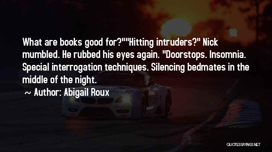 Abigail Roux Quotes: What Are Books Good For?hitting Intruders? Nick Mumbled. He Rubbed His Eyes Again. Doorstops. Insomnia. Special Interrogation Techniques. Silencing Bedmates