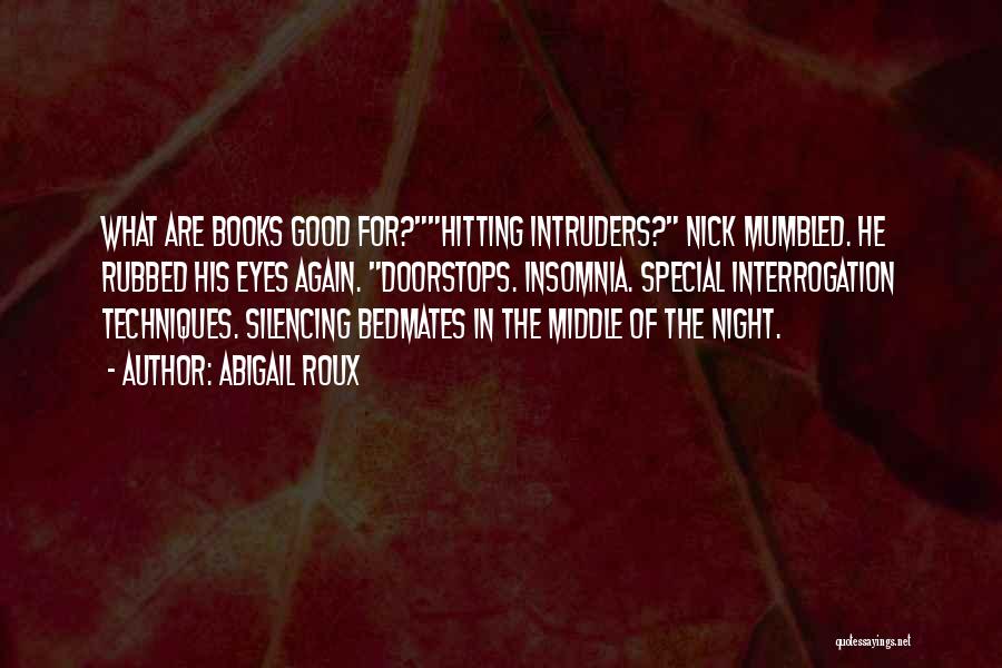 Abigail Roux Quotes: What Are Books Good For?hitting Intruders? Nick Mumbled. He Rubbed His Eyes Again. Doorstops. Insomnia. Special Interrogation Techniques. Silencing Bedmates