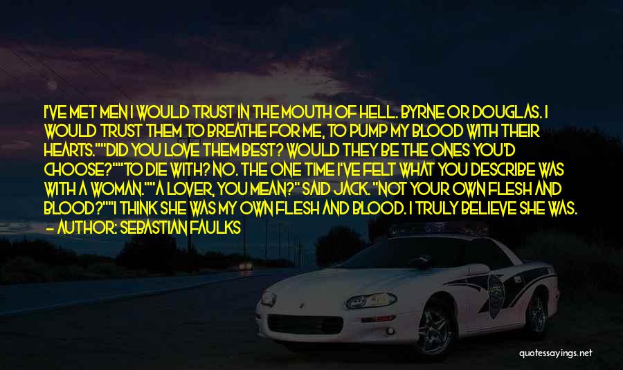 Sebastian Faulks Quotes: I've Met Men I Would Trust In The Mouth Of Hell. Byrne Or Douglas. I Would Trust Them To Breathe