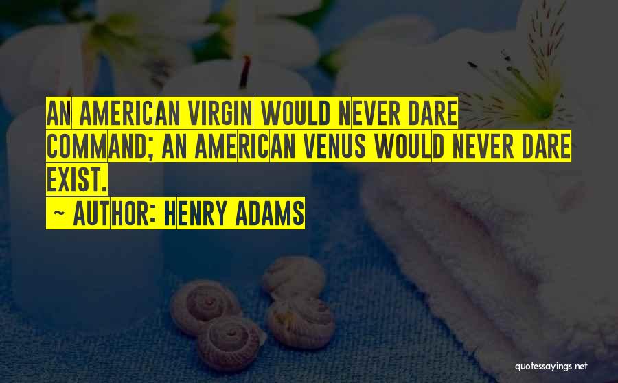 Henry Adams Quotes: An American Virgin Would Never Dare Command; An American Venus Would Never Dare Exist.