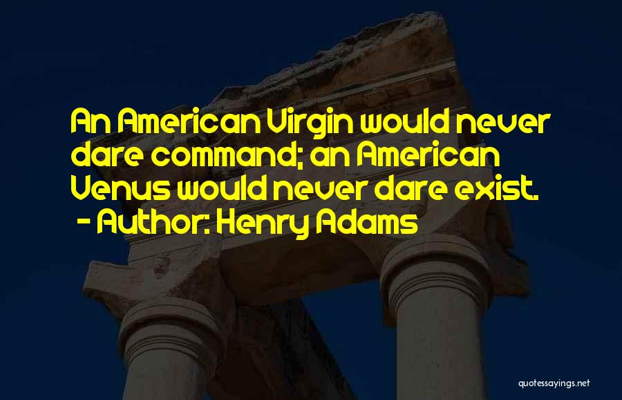 Henry Adams Quotes: An American Virgin Would Never Dare Command; An American Venus Would Never Dare Exist.