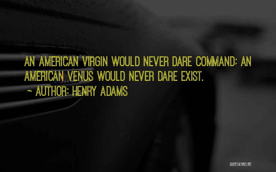 Henry Adams Quotes: An American Virgin Would Never Dare Command; An American Venus Would Never Dare Exist.