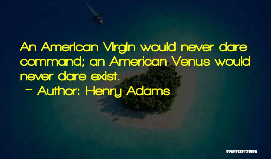 Henry Adams Quotes: An American Virgin Would Never Dare Command; An American Venus Would Never Dare Exist.