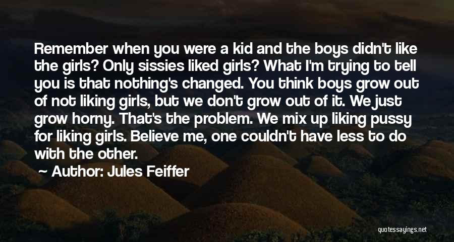 Jules Feiffer Quotes: Remember When You Were A Kid And The Boys Didn't Like The Girls? Only Sissies Liked Girls? What I'm Trying