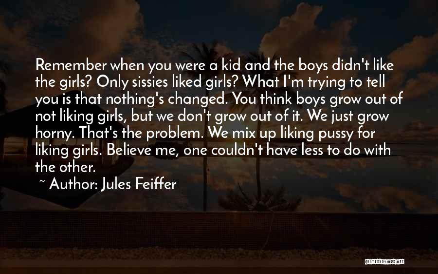 Jules Feiffer Quotes: Remember When You Were A Kid And The Boys Didn't Like The Girls? Only Sissies Liked Girls? What I'm Trying