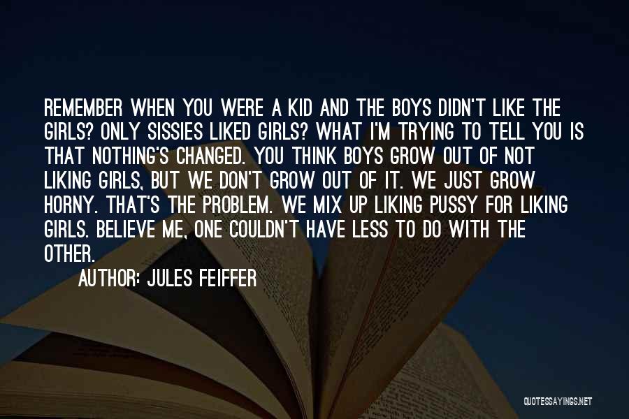 Jules Feiffer Quotes: Remember When You Were A Kid And The Boys Didn't Like The Girls? Only Sissies Liked Girls? What I'm Trying