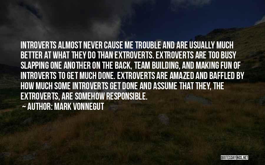 Mark Vonnegut Quotes: Introverts Almost Never Cause Me Trouble And Are Usually Much Better At What They Do Than Extroverts. Extroverts Are Too