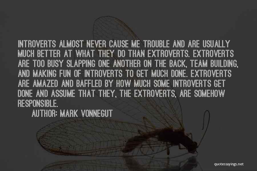 Mark Vonnegut Quotes: Introverts Almost Never Cause Me Trouble And Are Usually Much Better At What They Do Than Extroverts. Extroverts Are Too