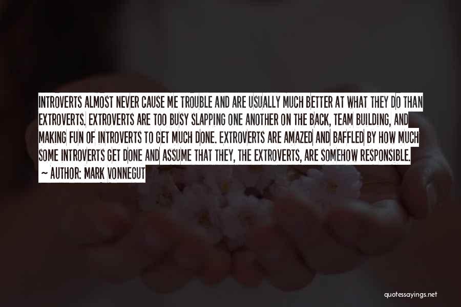 Mark Vonnegut Quotes: Introverts Almost Never Cause Me Trouble And Are Usually Much Better At What They Do Than Extroverts. Extroverts Are Too