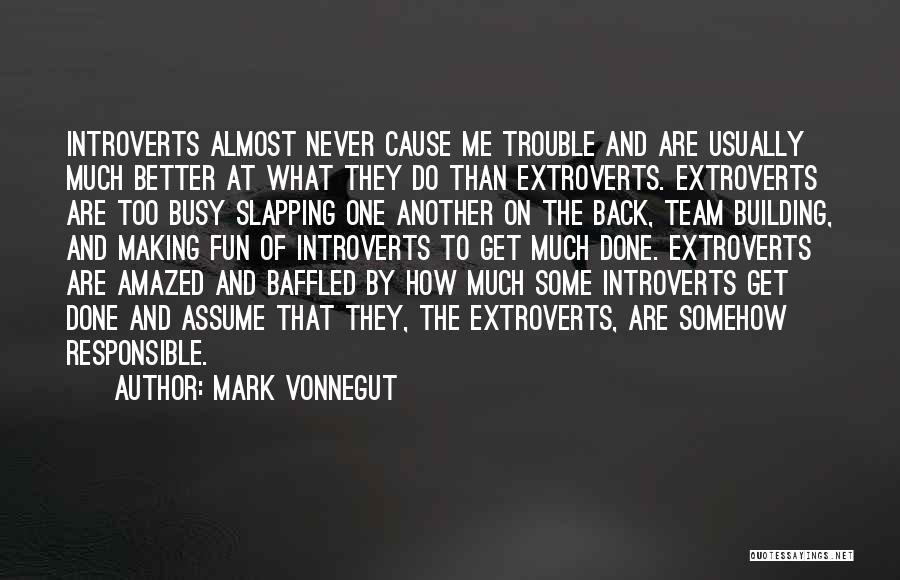 Mark Vonnegut Quotes: Introverts Almost Never Cause Me Trouble And Are Usually Much Better At What They Do Than Extroverts. Extroverts Are Too