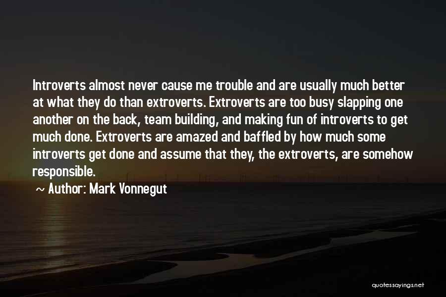 Mark Vonnegut Quotes: Introverts Almost Never Cause Me Trouble And Are Usually Much Better At What They Do Than Extroverts. Extroverts Are Too