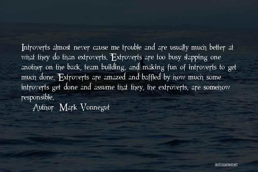 Mark Vonnegut Quotes: Introverts Almost Never Cause Me Trouble And Are Usually Much Better At What They Do Than Extroverts. Extroverts Are Too