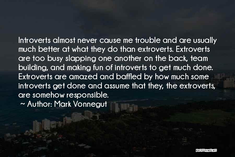 Mark Vonnegut Quotes: Introverts Almost Never Cause Me Trouble And Are Usually Much Better At What They Do Than Extroverts. Extroverts Are Too