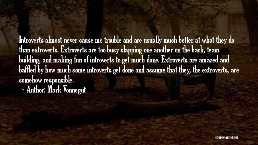 Mark Vonnegut Quotes: Introverts Almost Never Cause Me Trouble And Are Usually Much Better At What They Do Than Extroverts. Extroverts Are Too