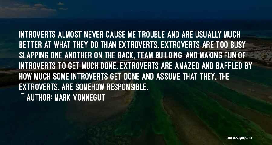 Mark Vonnegut Quotes: Introverts Almost Never Cause Me Trouble And Are Usually Much Better At What They Do Than Extroverts. Extroverts Are Too