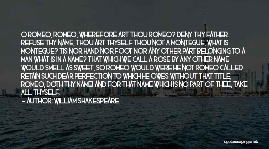 William Shakespeare Quotes: O Romeo, Romeo, Wherefore Art Thou Romeo? Deny Thy Father Refuse Thy Name, Thou Art Thyself Thou Not A Montegue,