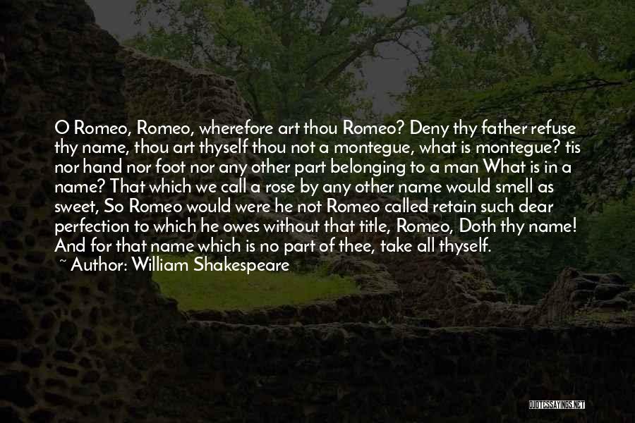 William Shakespeare Quotes: O Romeo, Romeo, Wherefore Art Thou Romeo? Deny Thy Father Refuse Thy Name, Thou Art Thyself Thou Not A Montegue,