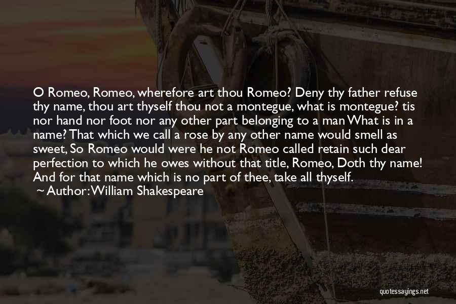 William Shakespeare Quotes: O Romeo, Romeo, Wherefore Art Thou Romeo? Deny Thy Father Refuse Thy Name, Thou Art Thyself Thou Not A Montegue,