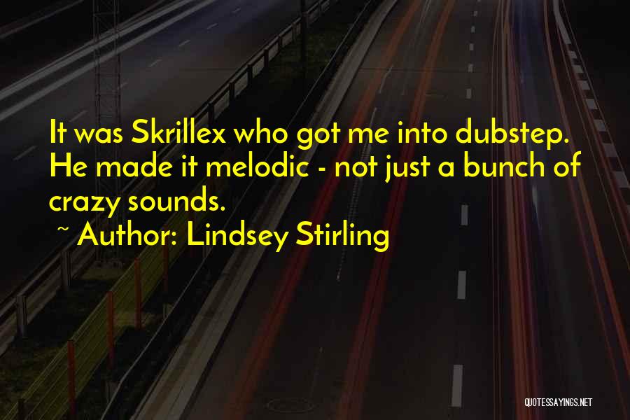 Lindsey Stirling Quotes: It Was Skrillex Who Got Me Into Dubstep. He Made It Melodic - Not Just A Bunch Of Crazy Sounds.