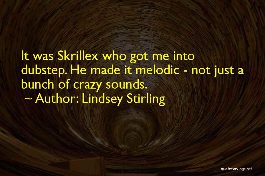 Lindsey Stirling Quotes: It Was Skrillex Who Got Me Into Dubstep. He Made It Melodic - Not Just A Bunch Of Crazy Sounds.