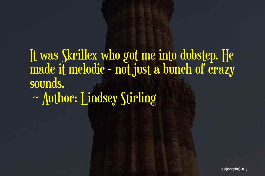 Lindsey Stirling Quotes: It Was Skrillex Who Got Me Into Dubstep. He Made It Melodic - Not Just A Bunch Of Crazy Sounds.