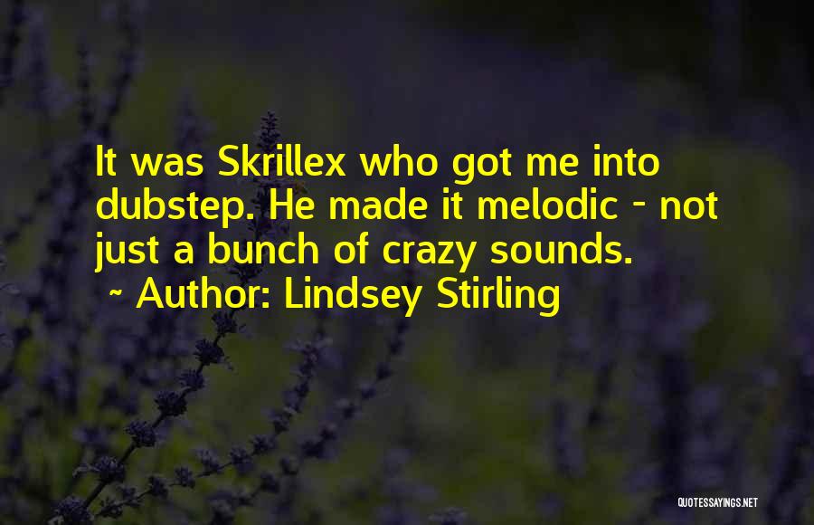 Lindsey Stirling Quotes: It Was Skrillex Who Got Me Into Dubstep. He Made It Melodic - Not Just A Bunch Of Crazy Sounds.