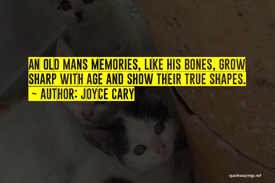 Joyce Cary Quotes: An Old Mans Memories, Like His Bones, Grow Sharp With Age And Show Their True Shapes.