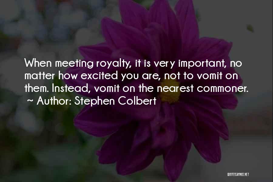 Stephen Colbert Quotes: When Meeting Royalty, It Is Very Important, No Matter How Excited You Are, Not To Vomit On Them. Instead, Vomit