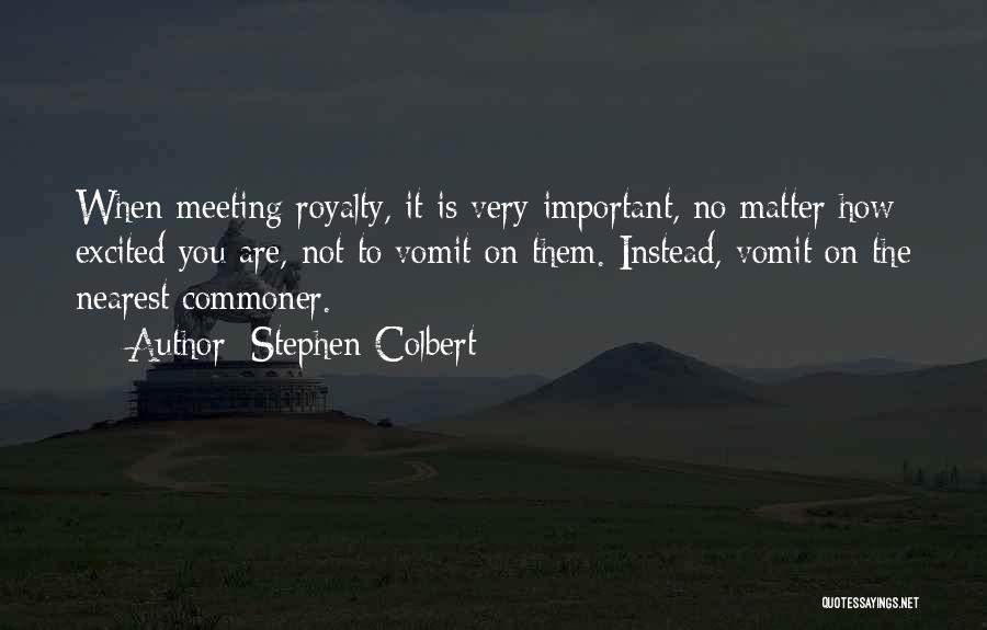 Stephen Colbert Quotes: When Meeting Royalty, It Is Very Important, No Matter How Excited You Are, Not To Vomit On Them. Instead, Vomit