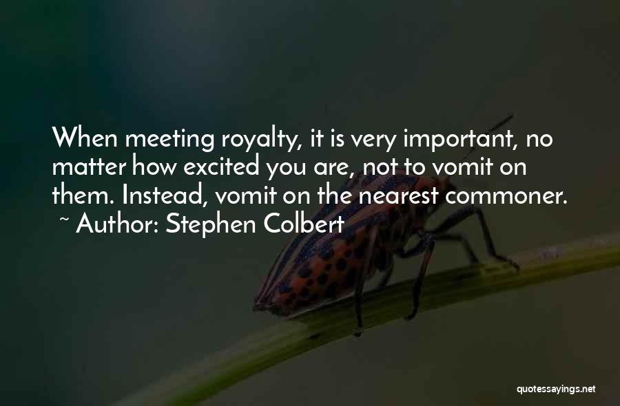 Stephen Colbert Quotes: When Meeting Royalty, It Is Very Important, No Matter How Excited You Are, Not To Vomit On Them. Instead, Vomit