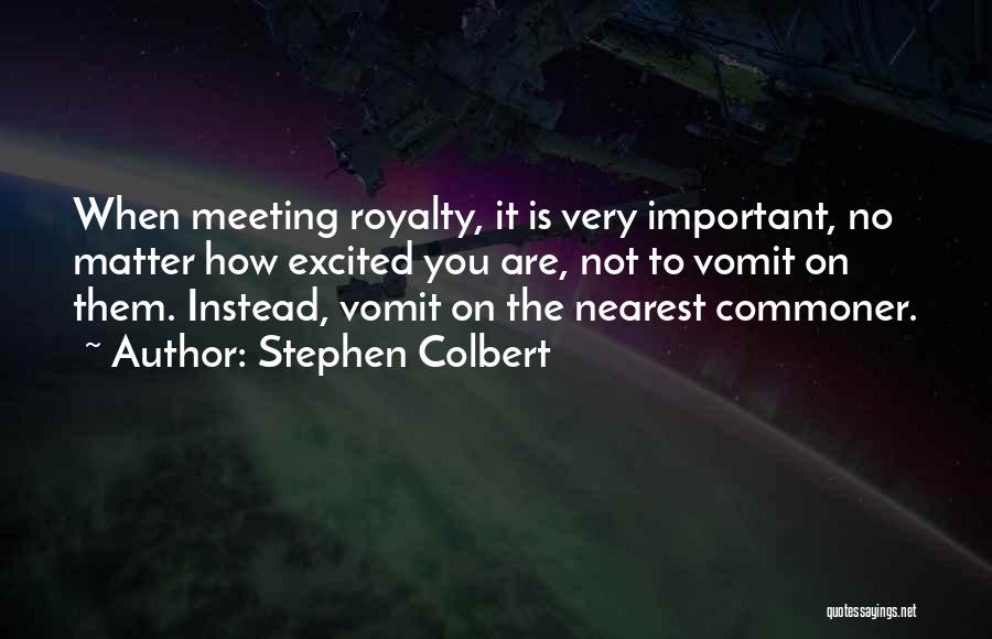 Stephen Colbert Quotes: When Meeting Royalty, It Is Very Important, No Matter How Excited You Are, Not To Vomit On Them. Instead, Vomit