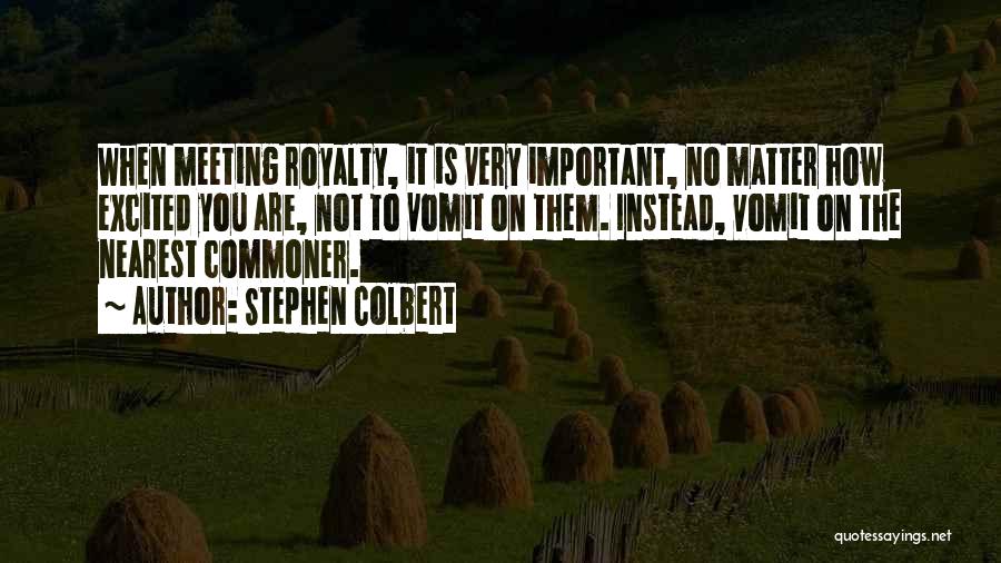 Stephen Colbert Quotes: When Meeting Royalty, It Is Very Important, No Matter How Excited You Are, Not To Vomit On Them. Instead, Vomit