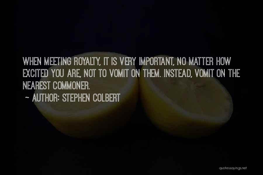 Stephen Colbert Quotes: When Meeting Royalty, It Is Very Important, No Matter How Excited You Are, Not To Vomit On Them. Instead, Vomit