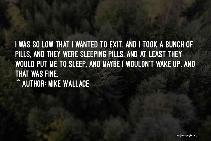Mike Wallace Quotes: I Was So Low That I Wanted To Exit. And I Took A Bunch Of Pills, And They Were Sleeping