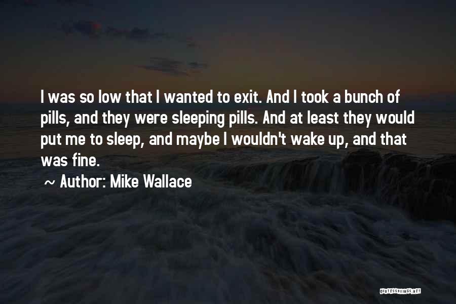 Mike Wallace Quotes: I Was So Low That I Wanted To Exit. And I Took A Bunch Of Pills, And They Were Sleeping