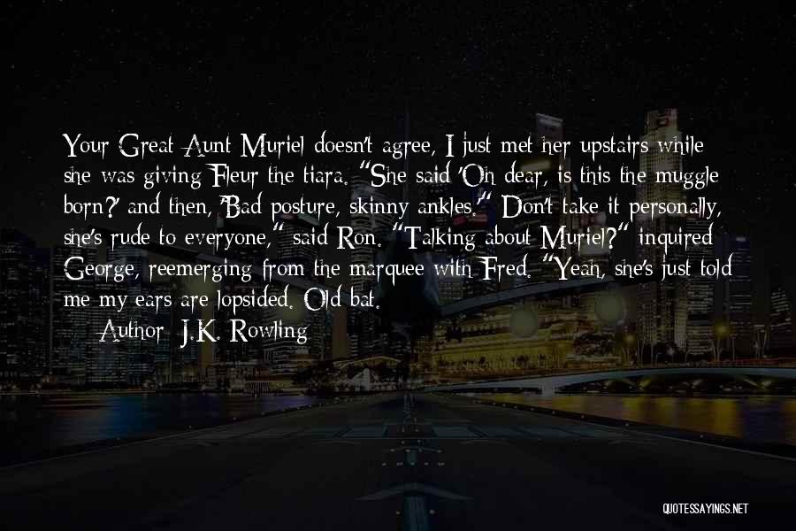 J.K. Rowling Quotes: Your Great-aunt Muriel Doesn't Agree, I Just Met Her Upstairs While She Was Giving Fleur The Tiara. She Said 'oh