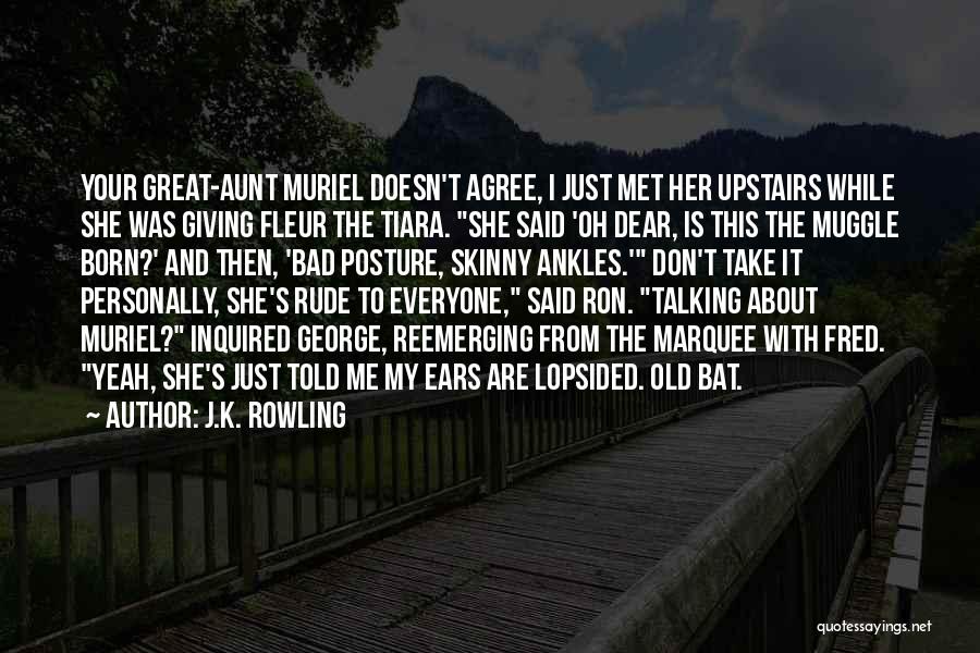 J.K. Rowling Quotes: Your Great-aunt Muriel Doesn't Agree, I Just Met Her Upstairs While She Was Giving Fleur The Tiara. She Said 'oh