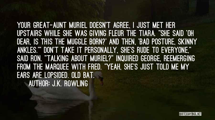 J.K. Rowling Quotes: Your Great-aunt Muriel Doesn't Agree, I Just Met Her Upstairs While She Was Giving Fleur The Tiara. She Said 'oh