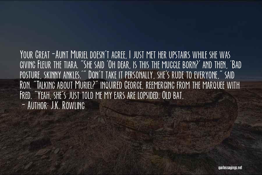 J.K. Rowling Quotes: Your Great-aunt Muriel Doesn't Agree, I Just Met Her Upstairs While She Was Giving Fleur The Tiara. She Said 'oh