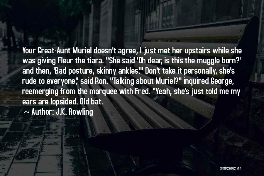 J.K. Rowling Quotes: Your Great-aunt Muriel Doesn't Agree, I Just Met Her Upstairs While She Was Giving Fleur The Tiara. She Said 'oh