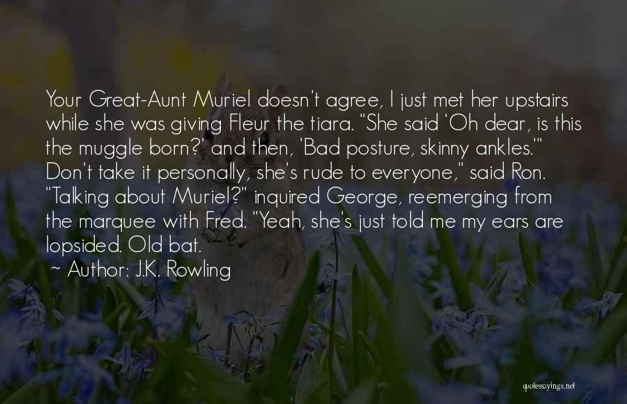 J.K. Rowling Quotes: Your Great-aunt Muriel Doesn't Agree, I Just Met Her Upstairs While She Was Giving Fleur The Tiara. She Said 'oh