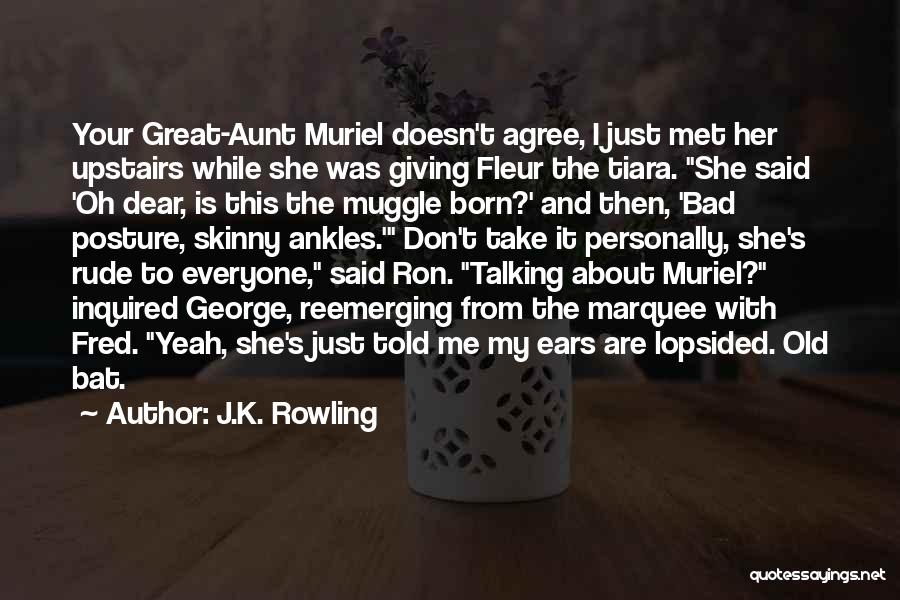 J.K. Rowling Quotes: Your Great-aunt Muriel Doesn't Agree, I Just Met Her Upstairs While She Was Giving Fleur The Tiara. She Said 'oh