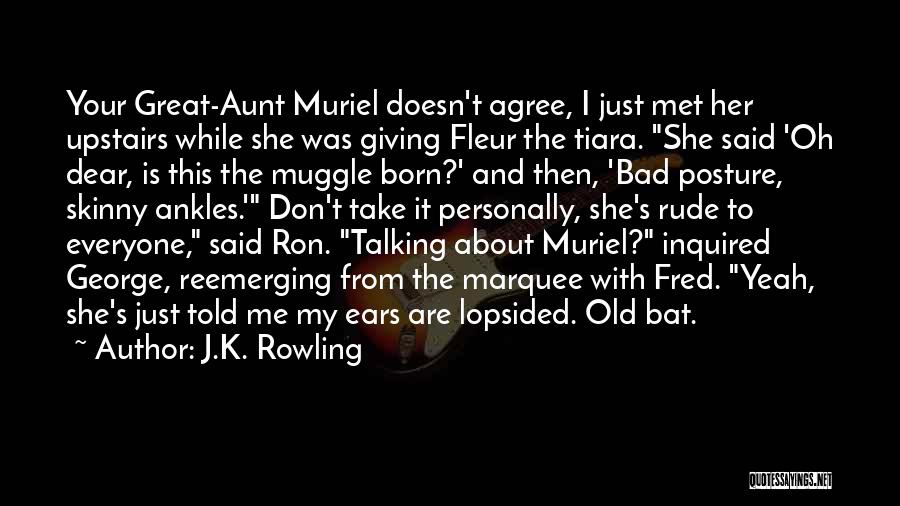 J.K. Rowling Quotes: Your Great-aunt Muriel Doesn't Agree, I Just Met Her Upstairs While She Was Giving Fleur The Tiara. She Said 'oh