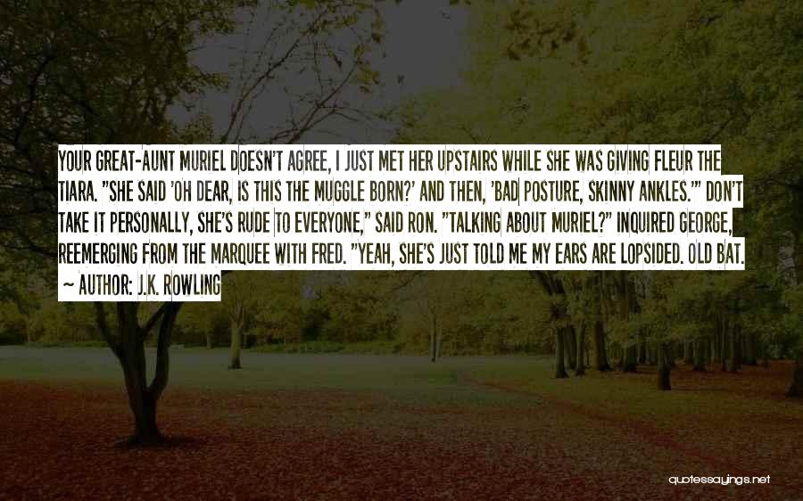 J.K. Rowling Quotes: Your Great-aunt Muriel Doesn't Agree, I Just Met Her Upstairs While She Was Giving Fleur The Tiara. She Said 'oh