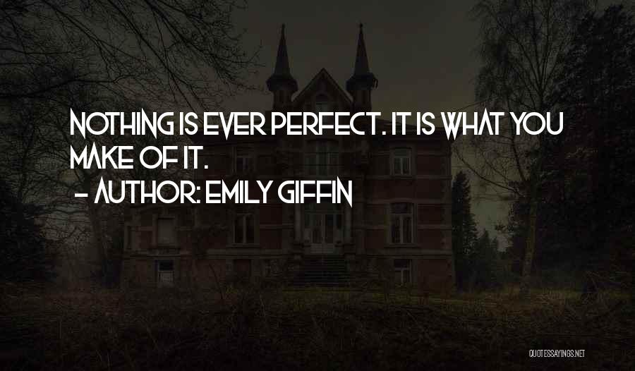 Emily Giffin Quotes: Nothing Is Ever Perfect. It Is What You Make Of It.