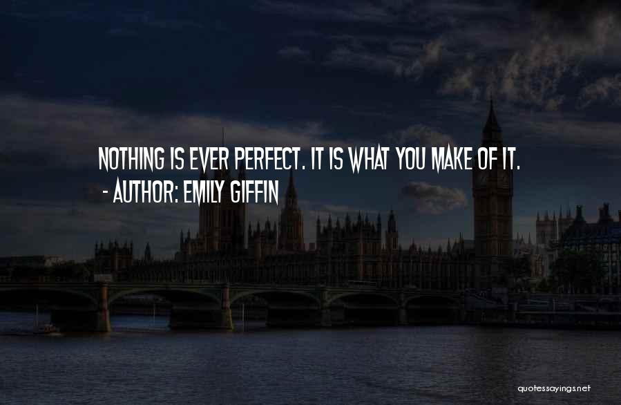 Emily Giffin Quotes: Nothing Is Ever Perfect. It Is What You Make Of It.