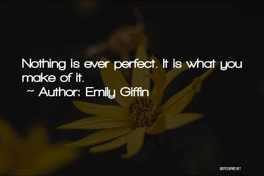 Emily Giffin Quotes: Nothing Is Ever Perfect. It Is What You Make Of It.