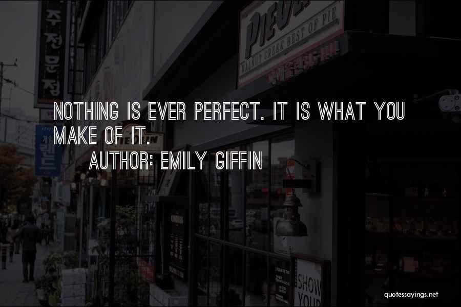 Emily Giffin Quotes: Nothing Is Ever Perfect. It Is What You Make Of It.